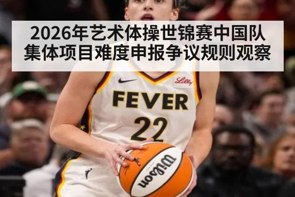 2026年艺术体操世锦赛中国队集体项目难度申报争议规则观察
